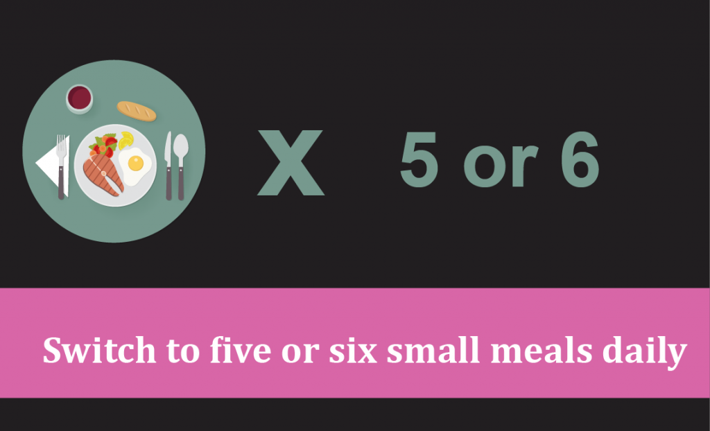 Switch to five or six small meals daily