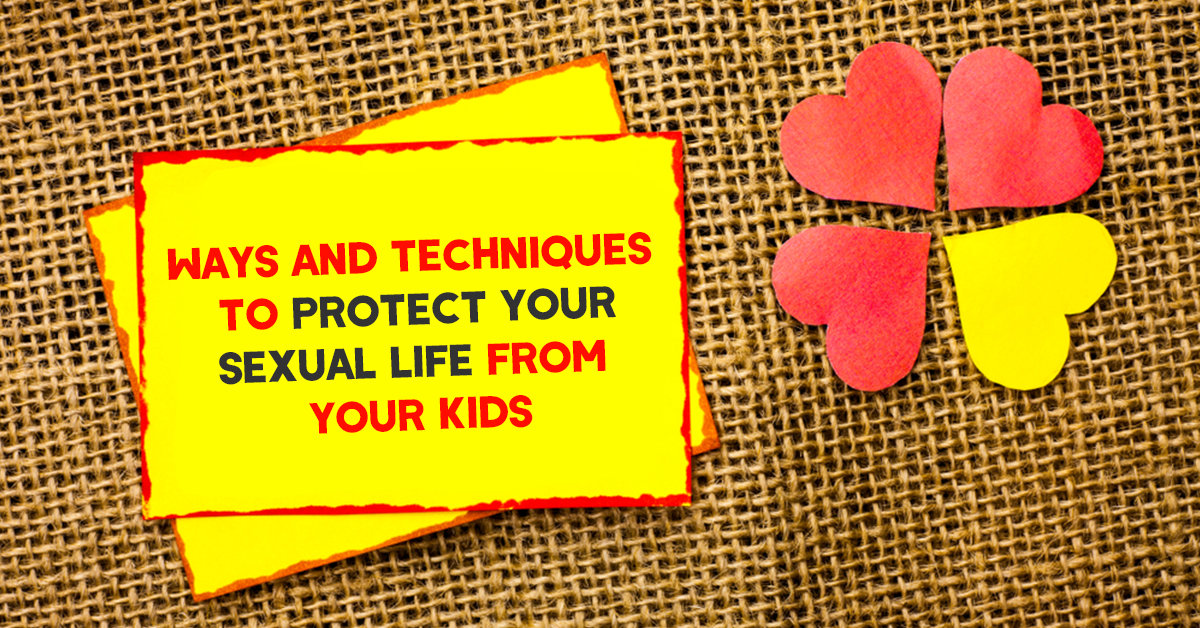 Ways And Techniques To Protect Your Sexual Life From Your Kids