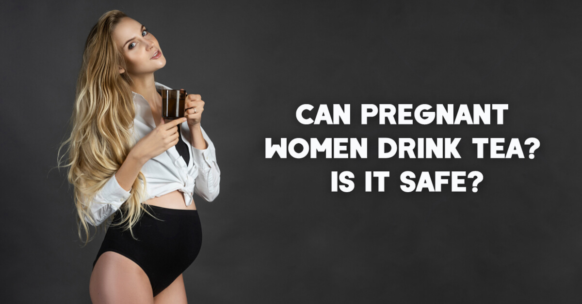 Can Pregnant Women Drink Tea? Is It Safe?